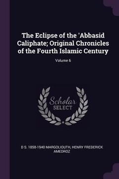 portada The Eclipse of the 'Abbasid Caliphate; Original Chronicles of the Fourth Islamic Century; Volume 6 (in English)