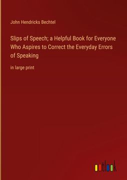 portada Slips of Speech; A Helpful Book for Everyone who Aspires to Correct the Everyday Errors of Speaking: In Large Print (en Inglés)