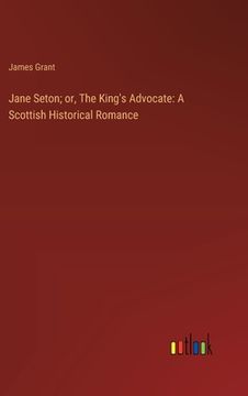 portada Jane Seton; or, The King's Advocate: A Scottish Historical Romance