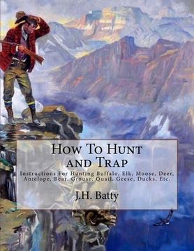 portada How To Hunt and Trap: Instructions For Hunting Buffalo, Elk, Moose, Deer, Antelope, Bear, Grouse, Quail, Geese, Ducks, Etc. (en Inglés)