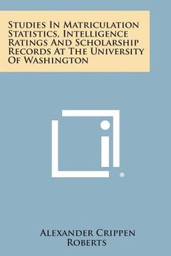 portada Studies In Matriculation Statistics, Intelligence Ratings And Scholarship Records At The University Of Washington (in English)