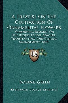 portada a treatise on the cultivation of ornamental flowers: comprising remarks on the requisite soil, sowing, transplanting, and general management (1828) (en Inglés)