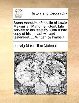 portada some memoirs of the life of lewis maximilian mahomet, gent. late servant to his majesty. with a true copy of his, ... last will and testament. ... wri