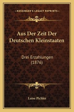portada Aus Der Zeit Der Deutschen Kleinstaaten: Drei Erzahlungen (1876) (en Alemán)