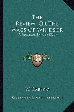 portada the review; or the wags of windsor the review; or the wags of windsor: a musical farce (1822) a musical farce (1822) (en Inglés)