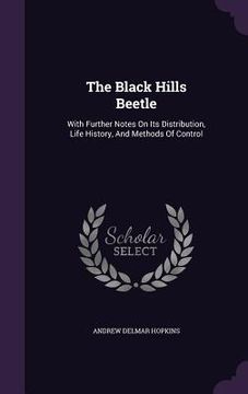portada The Black Hills Beetle: With Further Notes On Its Distribution, Life History, And Methods Of Control (en Inglés)