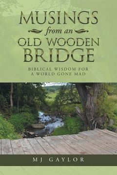 portada Musings from an Old Wooden Bridge: Biblical Wisdom for a World Gone Mad (en Inglés)