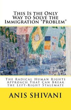 portada This Is the Only Way to Solve the Immigration "Problem": The Radical Human Rights Approach That Can Break the Left-Right Stalemate (en Inglés)