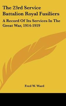 portada the 23rd service battalion royal fusiliers: a record of its services in the great war, 1914-1919 (en Inglés)