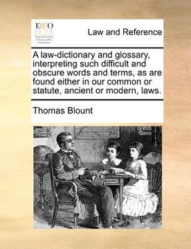 portada a law-dictionary and glossary, interpreting such difficult and obscure words and terms, as are found either in our common or statute, ancient or mod (en Inglés)