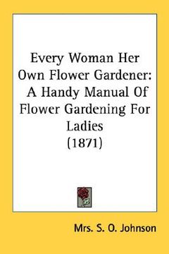portada every woman her own flower gardener: a handy manual of flower gardening for ladies (1871) (in English)