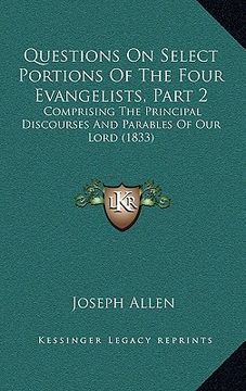 portada questions on select portions of the four evangelists, part 2: comprising the principal discourses and parables of our lord (1833) (en Inglés)