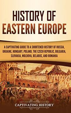 portada History of Eastern Europe: A Captivating Guide to a Shortened History of Russia, Ukraine, Hungary, Poland, the Czech Republic, Bulgaria, Slovakia, Moldova, Belarus, and Romania 