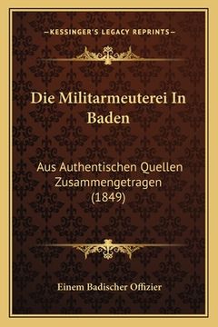 portada Die Militarmeuterei In Baden: Aus Authentischen Quellen Zusammengetragen (1849) (en Alemán)