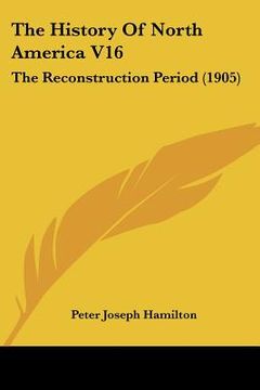 portada the history of north america v16: the reconstruction period (1905) (en Inglés)