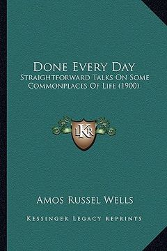 portada done every day: straightforward talks on some commonplaces of life (1900) (en Inglés)