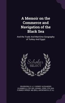 portada A Memoir on the Commerce and Navigation of the Black Sea: And the Trade And Maritime Geography of Turkey And Egypt