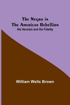 portada The Negro in the American Rebellion: His Heroism and His Fidelity 