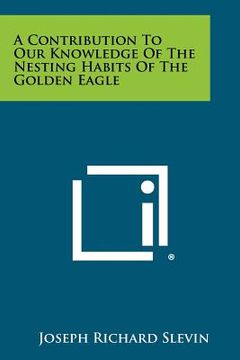 portada a contribution to our knowledge of the nesting habits of the golden eagle (en Inglés)