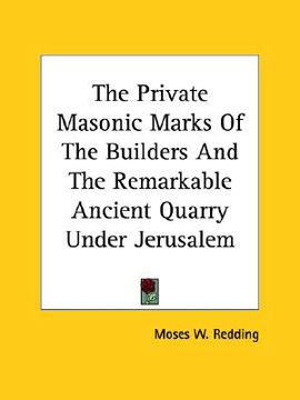 portada the private masonic marks of the builders and the remarkable ancient quarry under jerusalem (en Inglés)