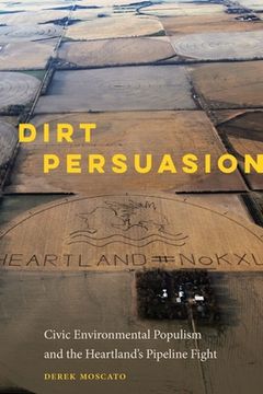 portada Dirt Persuasion: Civic Environmental Populism and the Heartland's Pipeline Fight (en Inglés)