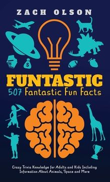 portada Funtastic! 507 Fantastic fun Facts: Crazy Trivia Knowledge for Kids and Adults Including Information About Animals, Space and More (in English)