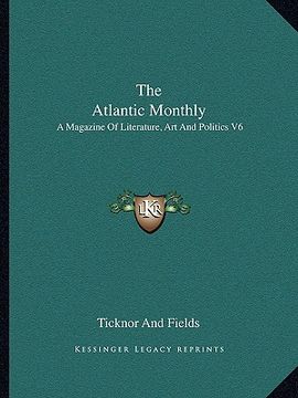 portada the atlantic monthly: a magazine of literature, art and politics v6 (en Inglés)