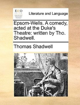 portada epsom-wells. a comedy, acted at the duke's theatre: written by tho. shadwell.