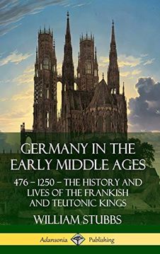 portada Germany in the Early Middle Ages: 476 - 1250 - the History and Lives of the Frankish and Teutonic Kings (Hardcover)