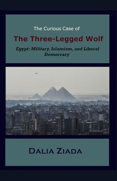 portada The Curious Case of the Three-Legged Wolf: Egypt: Military, Islamism, and Liberal Democracy