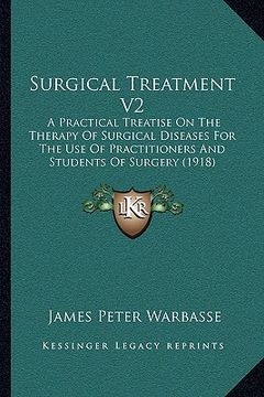 portada surgical treatment v2: a practical treatise on the therapy of surgical diseases for the use of practitioners and students of surgery (1918) (en Inglés)