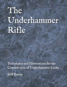 portada The Underhammer Rifle: Techniques and Illustrations for the Construction of Underhammer Locks (en Inglés)