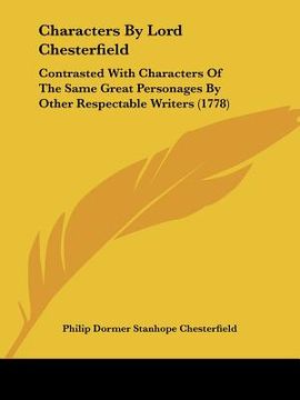 portada characters by lord chesterfield: contrasted with characters of the same great personages by other respectable writers (1778) (in English)