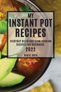 portada My Instant Pot Recipes 2022: Everyday Delicious Slow Cooking Recipes for Beginners (en Inglés)