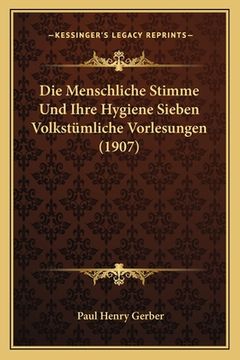 portada Die Menschliche Stimme Und Ihre Hygiene Sieben Volkstümliche Vorlesungen (1907) (en Alemán)