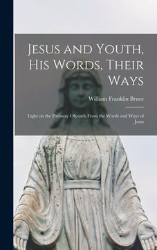 portada Jesus and Youth, His Words, Their Ways; Light on the Pathway Ofyouth From the Words and Ways of Jesus (en Inglés)