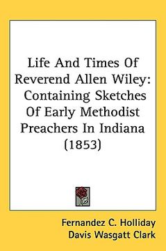 portada life and times of reverend allen wiley: containing sketches of early methodist preachers in indiana (1853) (in English)