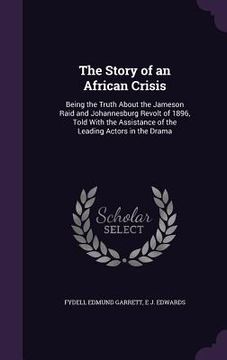 portada The Story of an African Crisis: Being the Truth About the Jameson Raid and Johannesburg Revolt of 1896, Told With the Assistance of the Leading Actors (in English)