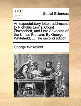 portada an expostulatory letter, addressed to nicholas lewis, count zinzendorff, and lord advocate of the unitas fratrum. by george whitefield, ... the secon (en Inglés)