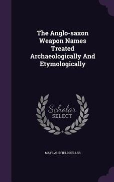 portada The Anglo-saxon Weapon Names Treated Archaeologically And Etymologically (en Inglés)