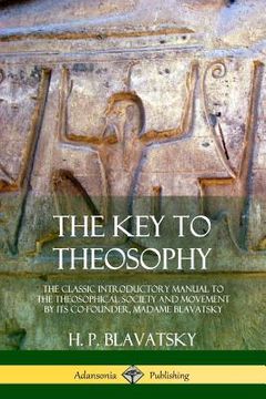 portada The Key to Theosophy: The Classic Introductory Manual to the Theosophical Society and Movement by Its Co-Founder, Madame Blavatsky