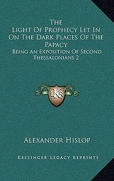 portada the light of prophecy let in on the dark places of the papacy: being an exposition of second thessalonians 2:3-12 (1846) (en Inglés)