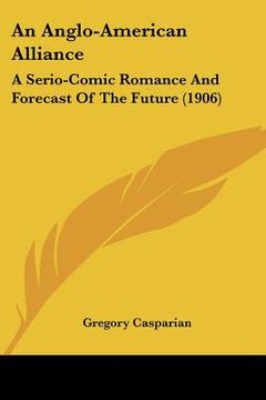 portada an anglo-american alliance: a serio-comic romance and forecast of the future (1906) (en Inglés)