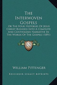 portada the interwoven gospels: or the four histories of jesus christ blended into a complete and continuous narrative in the words of the gospels (18 (en Inglés)