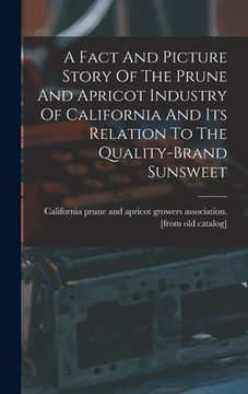portada A Fact And Picture Story Of The Prune And Apricot Industry Of California And Its Relation To The Quality-brand Sunsweet (en Inglés)