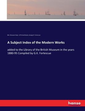 portada A Subject Index of the Modern Works: added to the Library of the British Museum in the years 1880-95 Compiled by G.K. Fortescue (en Inglés)