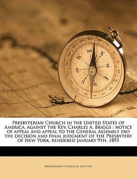 portada presbyterian church in the united states of america, against the rev. charles a. briggs: notice of appeal and appeal to the general assembly fro the d