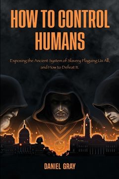 portada How to Control Humans: Exposing the Ancient System of Slavery Plaguing Us All, and How to Defeat It.