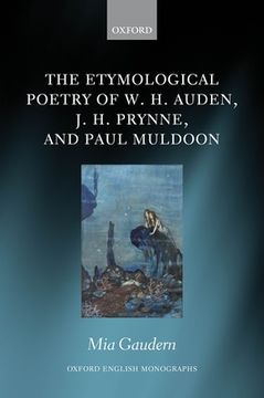 portada The Etymological Poetry of w. H. Auden, j. H. Prynne, and Paul Muldoon (Oxford English Monographs) (en Inglés)