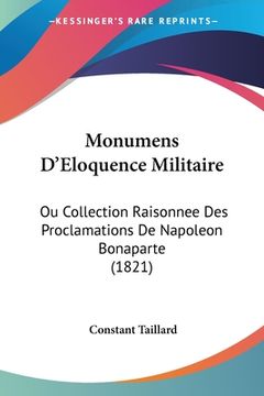portada Monumens D'Eloquence Militaire: Ou Collection Raisonnee Des Proclamations De Napoleon Bonaparte (1821) (in French)